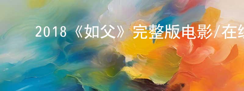 陈羿君的动漫综艺大全,2018《如父》完整版电影/在线观看/百度云-美剧天堂